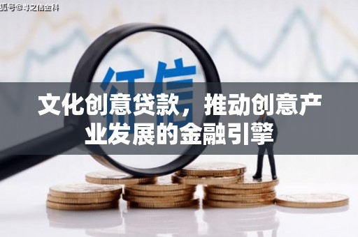 太子河文化创意贷款，推动创意产业发展的金融引擎