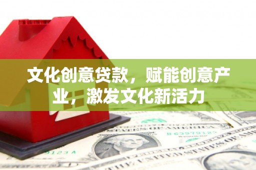 太子河文化创意贷款，赋能创意产业，激发文化新活力