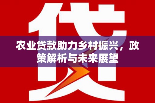太子河农业贷款助力乡村振兴，政策解析与未来展望