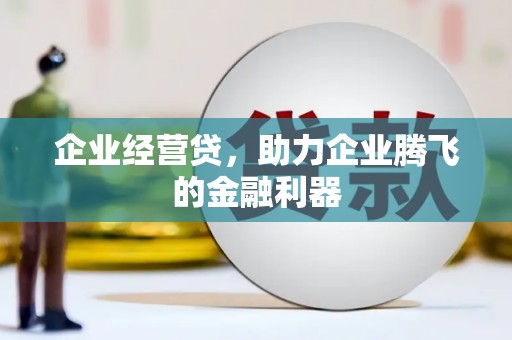 太子河企业经营贷，助力企业腾飞的金融利器