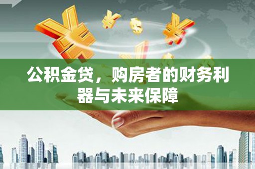 太子河公积金贷，购房者的财务利器与未来保障