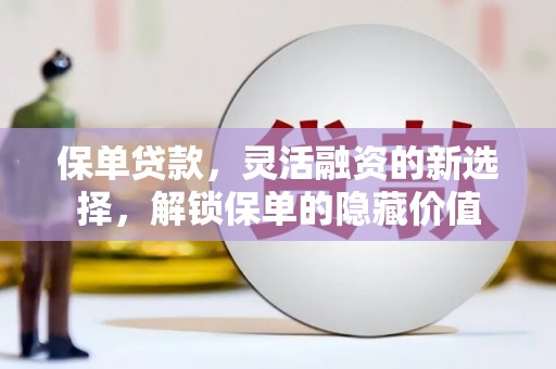 太子河保单贷款，灵活融资的新选择，解锁保单的隐藏价值