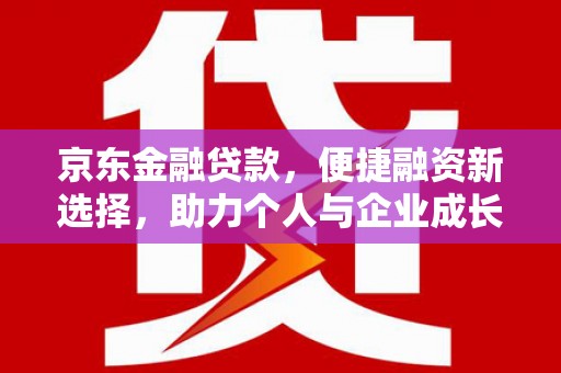 太子河京东金融贷款，便捷融资新选择，助力个人与企业成长