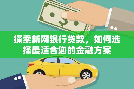 太子河探索新网银行贷款，如何选择最适合您的金融方案