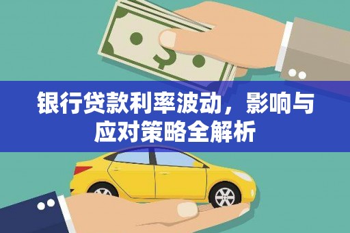 太子河银行贷款利率波动，影响与应对策略全解析