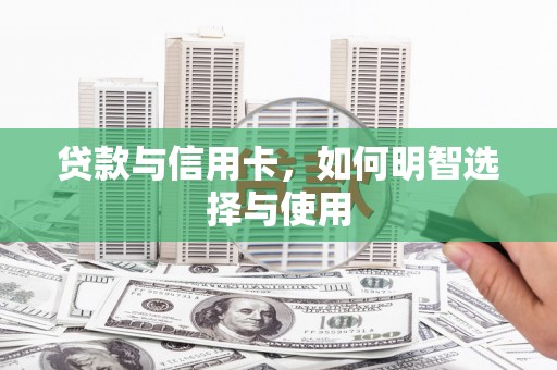 太子河贷款与信用卡，如何明智选择与使用
