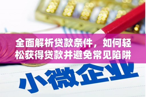太子河全面解析贷款条件，如何轻松获得贷款并避免常见陷阱