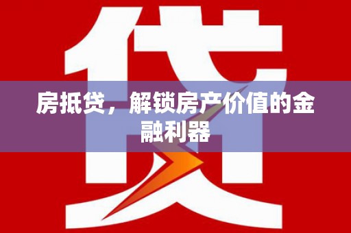太子河房抵贷，解锁房产价值的金融利器