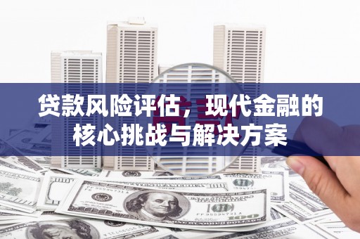 太子河贷款风险评估，现代金融的核心挑战与解决方案