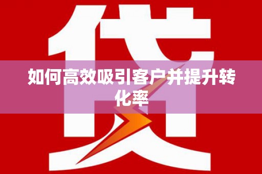 太子河如何高效吸引客户并提升转化率