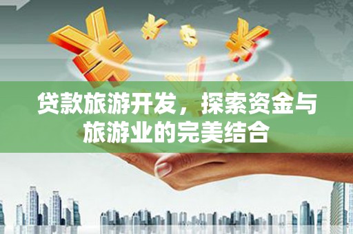 太子河贷款旅游开发，探索资金与旅游业的完美结合