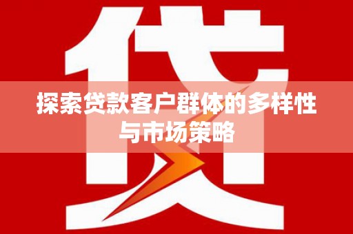 太子河探索贷款客户群体的多样性与市场策略