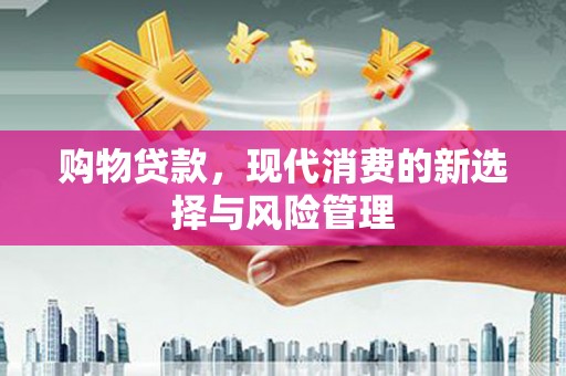 太子河购物贷款，现代消费的新选择与风险管理