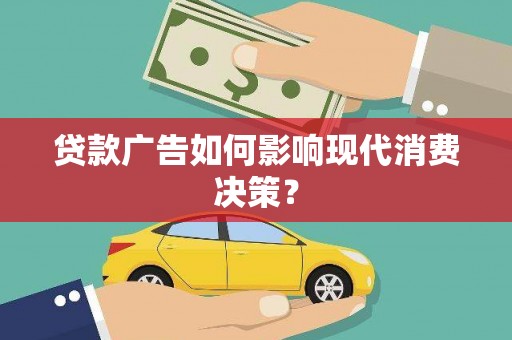太子河贷款广告如何影响现代消费决策？
