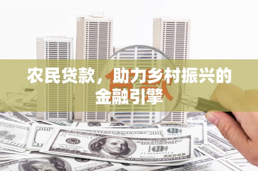 太子河农民贷款，助力乡村振兴的金融引擎
