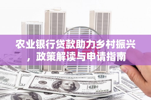 太子河农业银行贷款助力乡村振兴，政策解读与申请指南