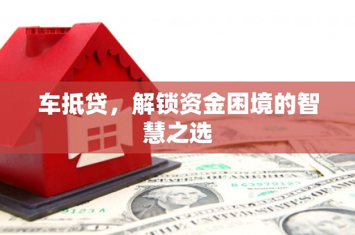 太子河车抵贷，解锁资金困境的智慧之选