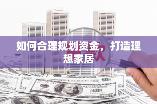 太子河如何合理规划资金，打造理想家居