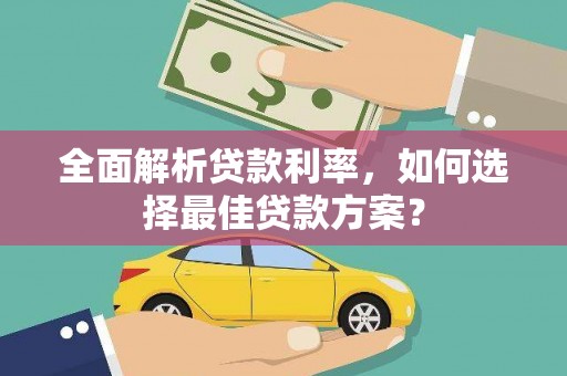 太子河全面解析贷款利率，如何选择最佳贷款方案？