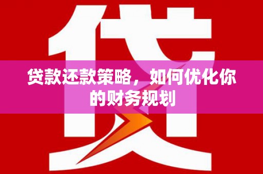 太子河贷款还款策略，如何优化你的财务规划