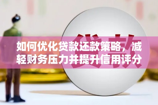 太子河如何优化贷款还款策略，减轻财务压力并提升信用评分