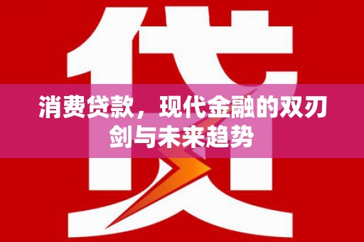 太子河消费贷款，现代金融的双刃剑与未来趋势