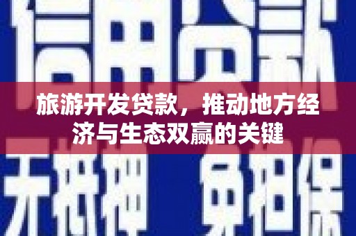太子河旅游开发贷款，推动地方经济与生态双赢的关键