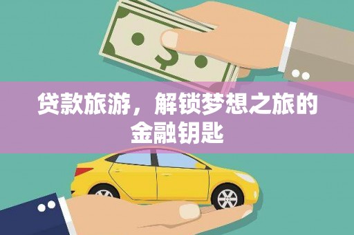 太子河贷款旅游，解锁梦想之旅的金融钥匙