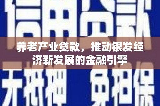 太子河养老产业贷款，推动银发经济新发展的金融引擎