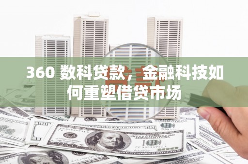 太子河360 数科贷款，金融科技如何重塑借贷市场