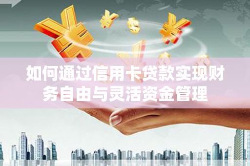 太子河如何通过信用卡贷款实现财务自由与灵活资金管理