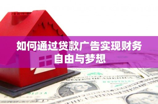 太子河如何通过贷款广告实现财务自由与梦想