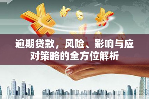 太子河逾期贷款，风险、影响与应对策略的全方位解析