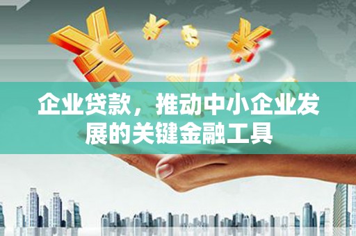 太子河企业贷款，推动中小企业发展的关键金融工具