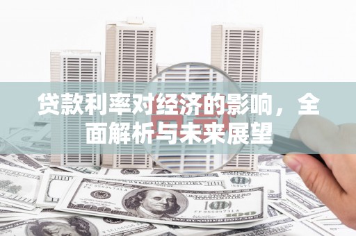 太子河贷款利率对经济的影响，全面解析与未来展望