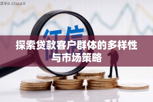 太子河探索贷款客户群体的多样性与市场策略