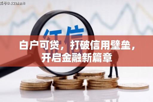 太子河白户可贷，打破信用壁垒，开启金融新篇章