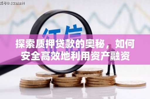 太子河探索质押贷款的奥秘，如何安全高效地利用资产融资