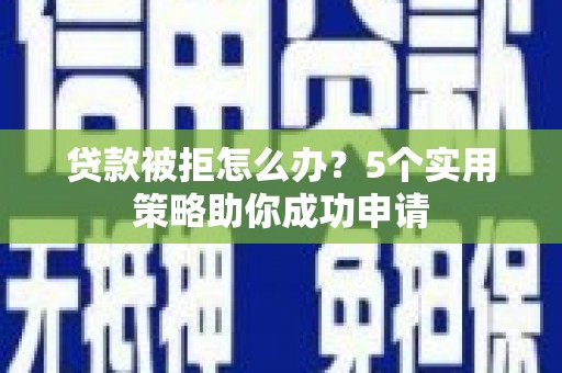 太子河贷款被拒怎么办？5个实用策略助你成功申请