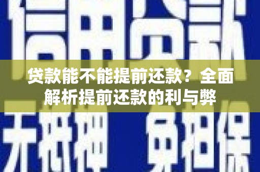 太子河贷款能不能提前还款？全面解析提前还款的利与弊