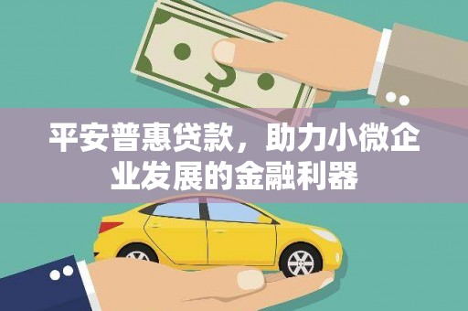 太子河平安普惠贷款，助力小微企业发展的金融利器