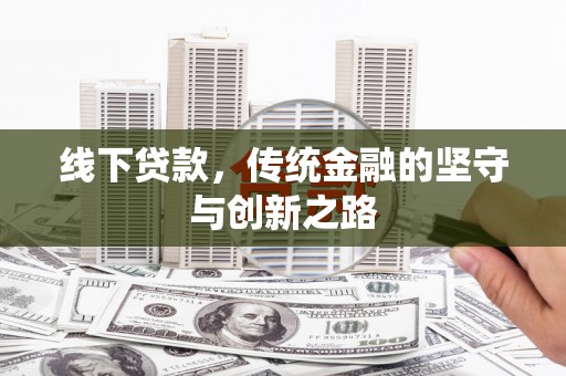 太子河线下贷款，传统金融的坚守与创新之路