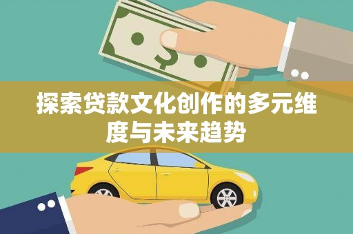 太子河探索贷款文化创作的多元维度与未来趋势
