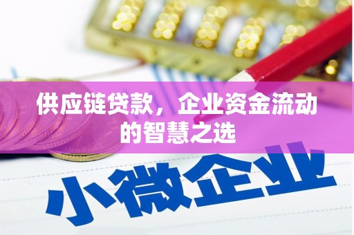 太子河供应链贷款，企业资金流动的智慧之选
