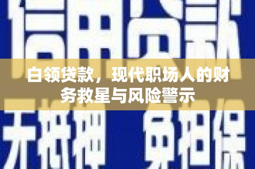 太子河白领贷款，现代职场人的财务救星与风险警示