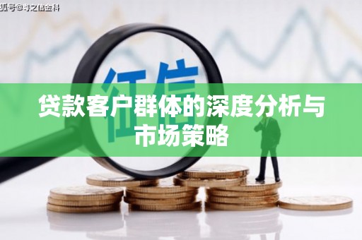 太子河贷款客户群体的深度分析与市场策略