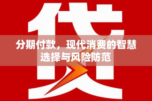 太子河分期付款，现代消费的智慧选择与风险防范