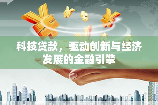 太子河科技贷款，驱动创新与经济发展的金融引擎