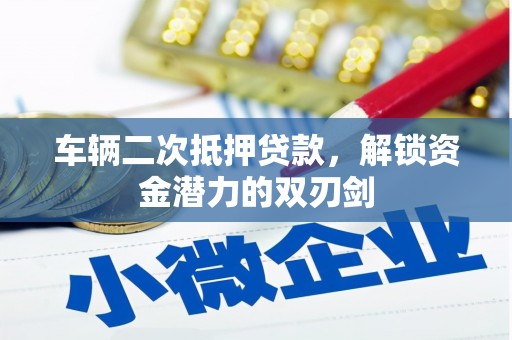 太子河车辆二次抵押贷款，解锁资金潜力的双刃剑