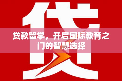 太子河贷款留学，开启国际教育之门的智慧选择